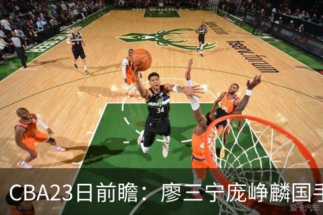 CBA23日前瞻：廖三宁庞峥麟国手对决 刘维伟反戈旧主 山东欲冲首胜